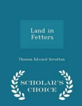 Image of Land in Fetters - Scholars Choice Edition by Thomas Edward Scrutton Paperback