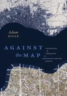 Image of Against the Map : The Politics of Geography in Eighteenth-Century Britain