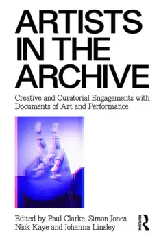 Image of Artists in the ArchiveCreative and Curatorial Engagements with Documents of Art and Performance