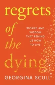 Image of Regrets of the Dying : Stories and Wisdom That Remind Us How to Live