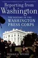 Image of reporting from washington the history of the washington press corps