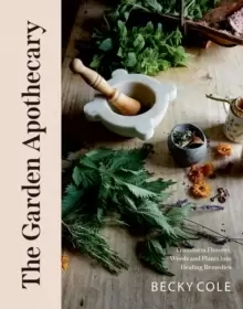 Image of The Garden Apothecary : Transform Flowers, Weeds and Plants into Healing Remedies