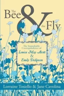 Image of The Bee & The Fly : The Improbable Correspondence of Louisa May Alcott & Emily Dickinson