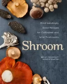 Image of Shroom : Mind-bendingly Good Recipes for Cultivated and Wild Mushrooms