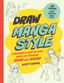 Image of Draw Manga Style : A Beginner's Step-by-Step Guide for Drawing Anime and Manga - 62 Lessons: Basics, Characters, Special Effects