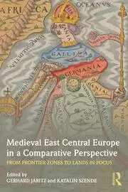 Image of Medieval East Central Europe in a Comparative Perspective From Frontier Zones to Lands in Focus