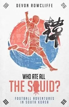 Image of Who Ate All the Squid? Football Adventures in South Korea