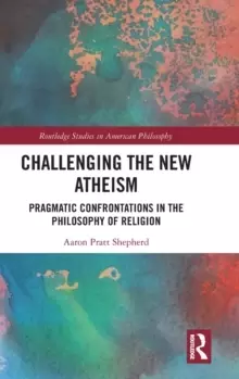 Image of Challenging the New Atheism : Pragmatic Confrontations in the Philosophy of Religion