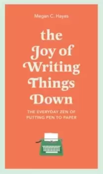 Image of The Joy of Writing Things Down : The Everyday Zen of Putting Pen to Paper