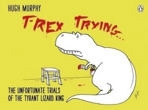 Image of T-Rex Trying by Hugh Murphy Hardback