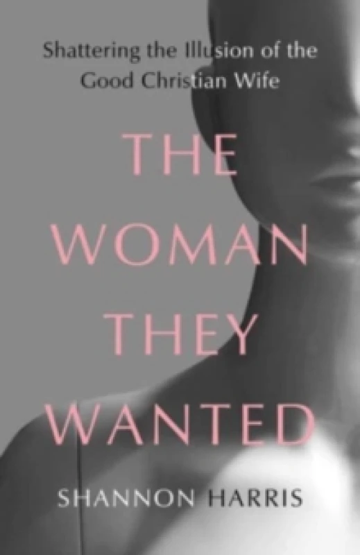 Image of The Woman They Wanted : Shattering the Illusion of the Good Christian Wife Hardback