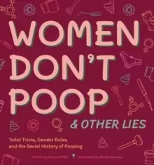 Image of Women Don't Poop And Other Lies : Toilet Trivia, Gender Rolls, and the Sexist History of Pooping