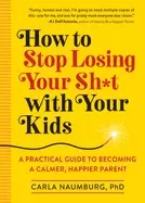Image of how to stop losing your sh t with your kids a practical guide to becoming a