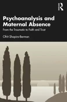 Image of Psychoanalysis and Maternal Absence From the Traumatic to Faith and Trust