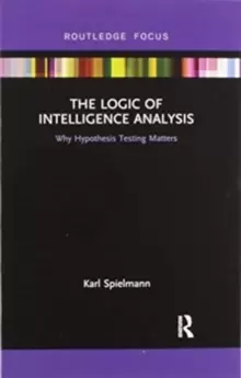 Image of The Logic of Intelligence Analysis : Why Hypothesis Testing Matters