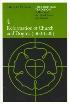 Image of Christian Tradition: Reformation of Church and Dogma, 1300-1700 v. 4