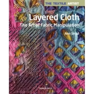 Image of The Textile Artist: Layered Cloth : The Art of Fabric Manipulation
