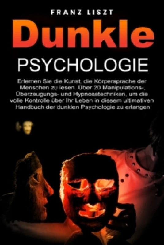 Image of Dunkle Psychologie : Lernen Sie die Kunst, die Koerpersprache der Menschen zu lesen. 20+ Manipulations-, UEberredungs- und Hypnosetechniken, um die vo