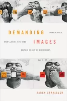Image of Demanding Images : Democracy, Mediation, and the Image-Event in Indonesia