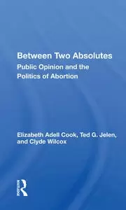 Image of Between Two Absolutes Public Opinion And The Politics Of Abortion