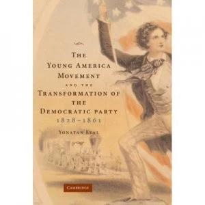 Image of The Young America Movement and the Transformation of the Democratic Party 1828-1861 by Yonatan Eyal Hardback