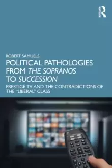 Image of Political Pathologies from The Sopranos to Succession : Prestige TV and the Contradictions of the "Liberal" Class