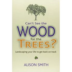 Image of Can't See the Wood for the Trees? Landscaping Your Life to Get Back on Track Paperback / softback 2018