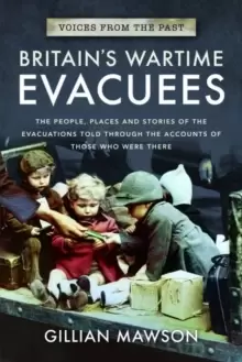 Image of Britain's Wartime Evacuees : The People, Places and Stories of the Evacuations Told Through the Accounts of Those Who Were There
