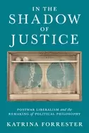 Image of in the shadow of justice postwar liberalism and the remaking of political p