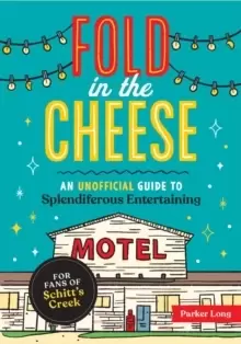 Image of Fold in the Cheese : An Unofficial Guide to Splendiferous Entertaining for Fans of Schitt's Creek
