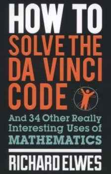 Image of How to Solve the Da Vinci Code and 34 Other Really Interesting Uses of Mathematics by Richard Elwes Book
