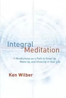Image of Integral Meditation : Mindfulness as a Way to Grow Up, Wake Up, and Show Up in Your Life