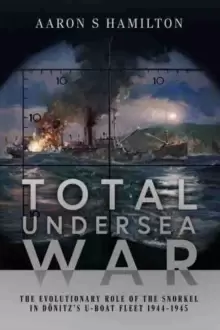 Image of Total Undersea War : The Evolutionary Role of the Snorkel in D nitz's U-Boat Fleet, 1944-1945