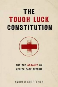 Image of The Tough Luck Constitution and the Assault on Health Care Reform by Andrew Koppelman Hardback
