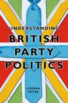 Image of Understanding British Party Politics by Stephen Driver Book