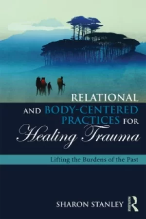 Image of Relational and Body-Centered Practices for Healing TraumaLifting the Burdens of the Past
