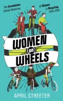 Image of Women On Wheels : The Scandalous Untold History of Women in Bicycling from the 1880s to the 1980s