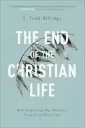 Image of end of the christian life how embracing our mortality frees us to truly liv