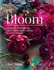 Image of In Bloom : Growing, harvesting and arranging flowers all year round