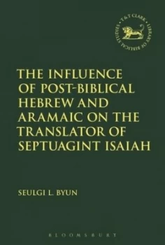 Image of The Influence of Post-Biblical Hebrew and Aramaic on the Translator of Septuagint Isaiah by Seulgi L. Byun Hardback