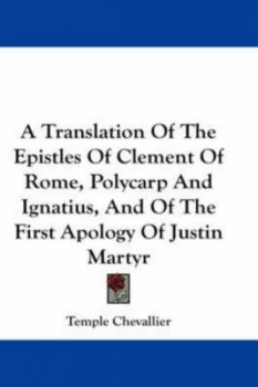 Image of A Translation of the Epistles of Clement of Rome Polycarp and Ignatius and of the First Apology of Justin Martyr by Temple Chevallier Paperback
