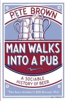 Image of Man Walks Into A Pub : A Sociable History of Beer (Fully Updated Second Edition)