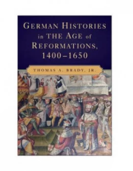 Image of German Histories in the Age of Reformations 1400-1650 by Thomas A. Brady Jr. Paperback