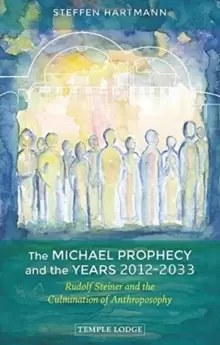 Image of The Michael Prophecy and the Years 2012-2033 : Rudolf Steiner and the Culmination of Anthroposophy
