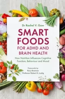 Image of Smart Foods for ADHD and Brain Health : How Nutrition Influences Cognitive Function, Behaviour and Mood