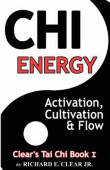 Image of Chi Energy - Activation Cultivation and Flow by Richard E Clear Paperback