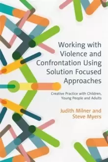 Image of Working with Violence and Confrontation Using Solution Focused Approaches : Creative Practice with Children, Young People and Adults