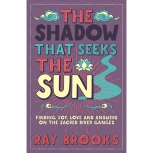 Image of The Shadow That Seeks the Sun : Finding Joy, Love and Answers on the Sacred River Ganges