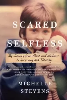 Image of Scared Selfless : My Journey from Abuse and Madness to Surviving & Thriving