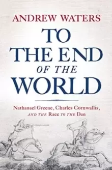 Image of To the End of the World : Nathanael Greene, Charles Cornwallis, and the Race to the Dan